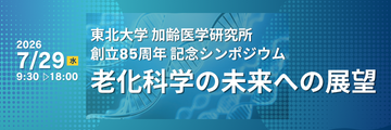 東北大学加齢医学研究所 創立85周年記念シンポジウム